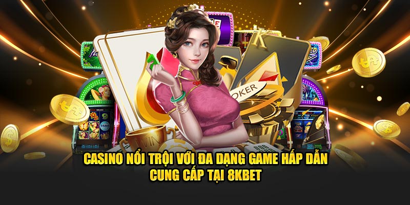 Casino nổi trội với đa dạng game hấp dẫn cung cấp tại 8KBET