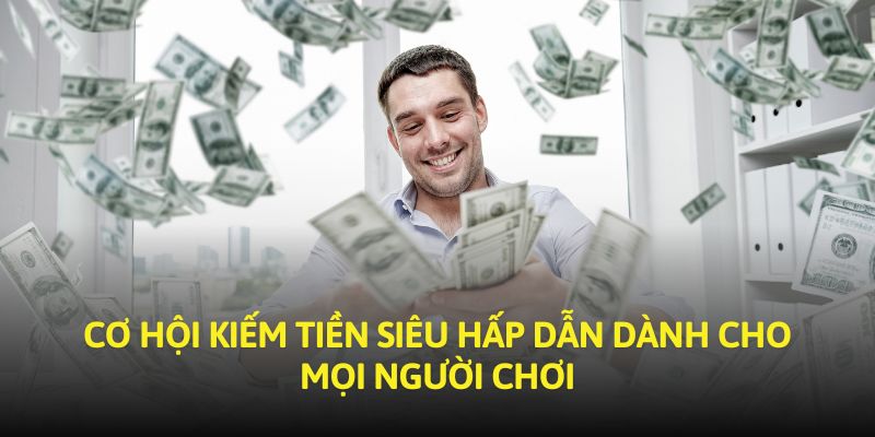 Cơ hội kiếm tiền siêu hấp dẫn dành cho mọi người chơi