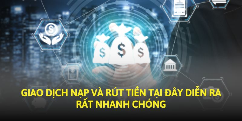 Giao dịch nạp và rút tiền tại đây diễn ra rất nhanh chóng